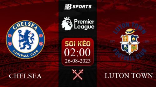 Soi kèo Chelsea vs Luton, 2h00 ngày 26/08 - NHA